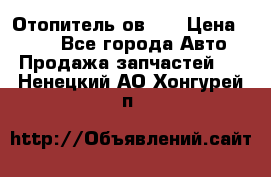 Отопитель ов 30 › Цена ­ 100 - Все города Авто » Продажа запчастей   . Ненецкий АО,Хонгурей п.